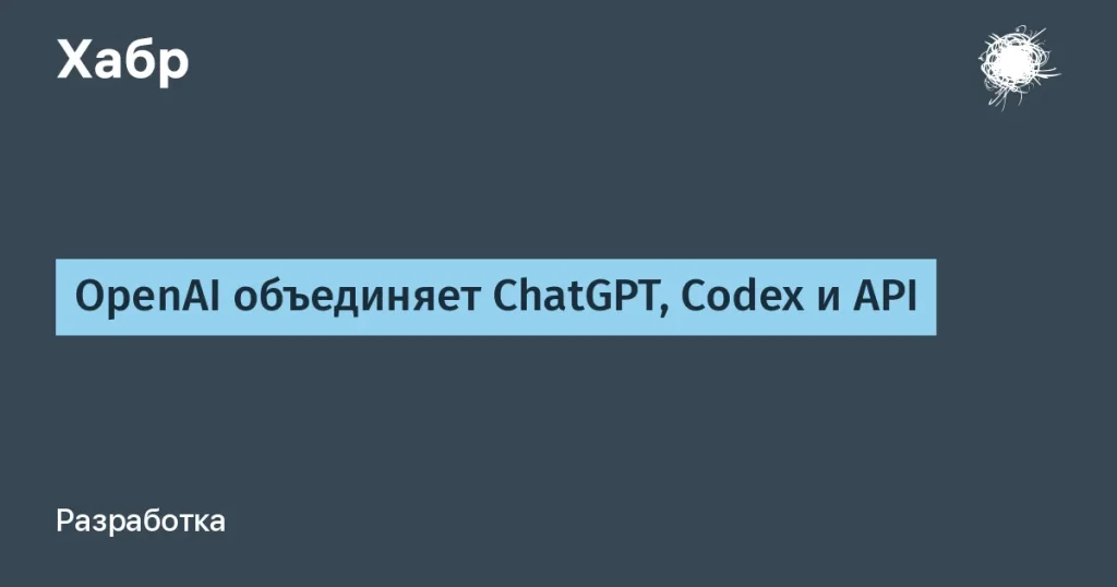 OpenAI объединяет ChatGPT и Codex — новая стратегия