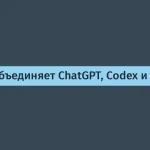 OpenAI объединяет ChatGPT и Codex — новая стратегия