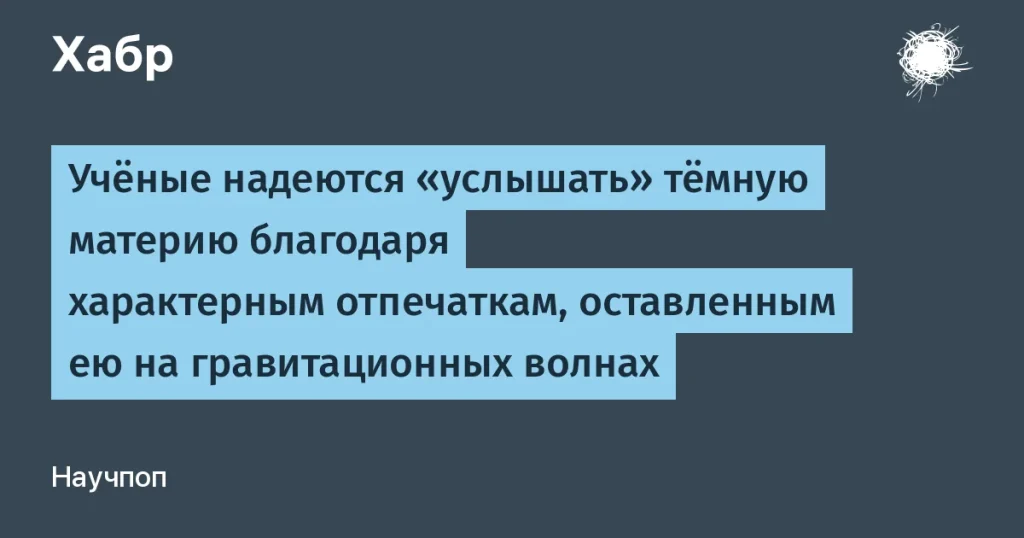 Учёные выявили тёмную материю в гравитационных волнах