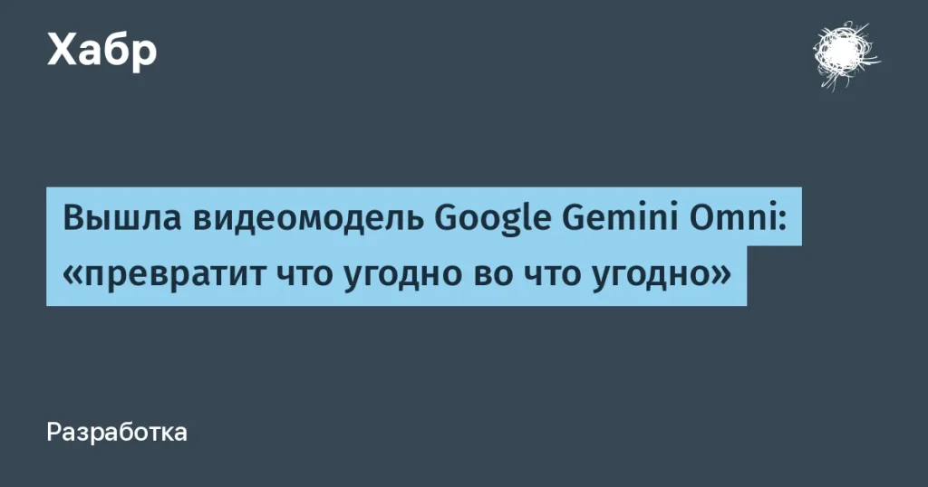 Google запустил Gemini Omni для генерации видео