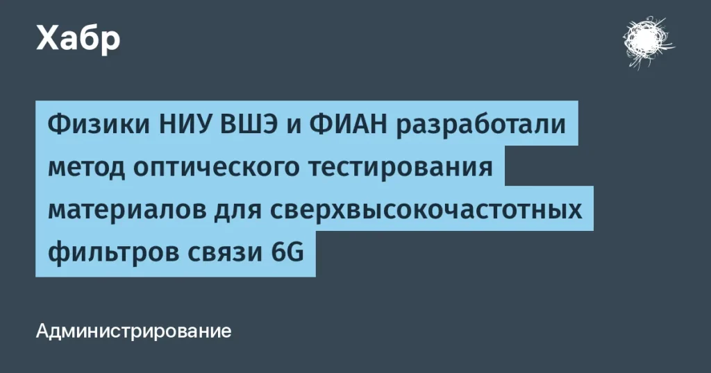 Физики НИУ ВШЭ и ФИАН протестировали материалы для 6G фильтров
