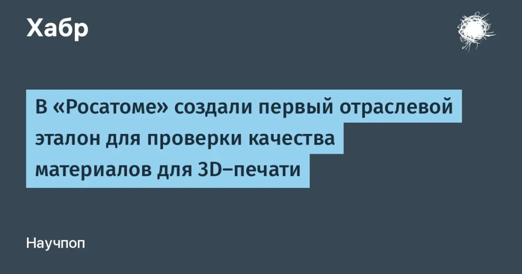 Росатом создал первый эталон для 3D-печати