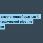 AI меняет pipeline разработки софта — анализ