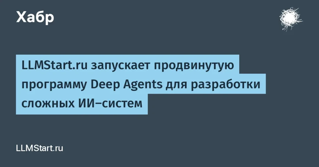 LLMStart.ru запустил курс Deep Agents для ИИ-систем