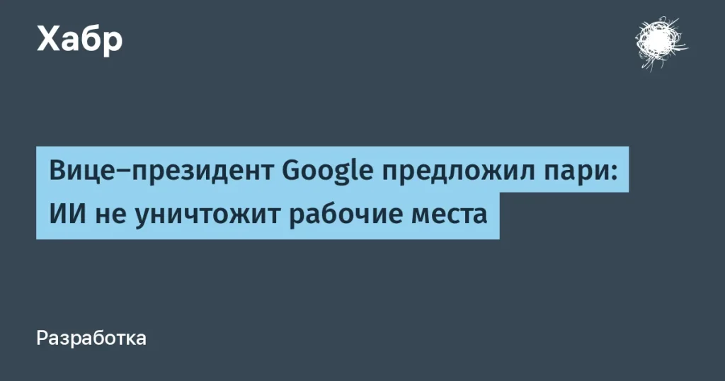 Google: ИИ не уберёт рабочие места — уверенность вице-президента