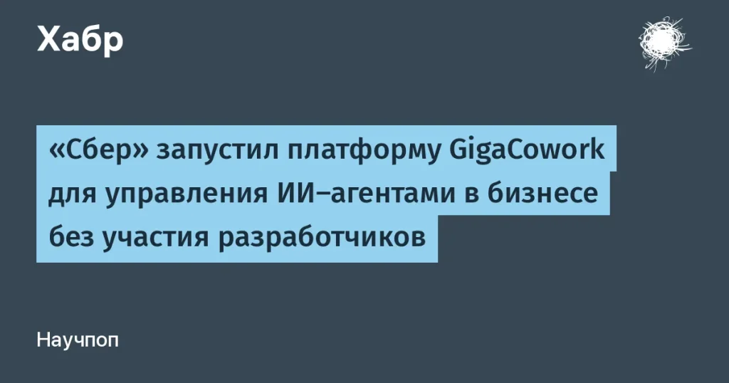 Сбер запустил GigaCowork — автоматизация бизнес-процессов