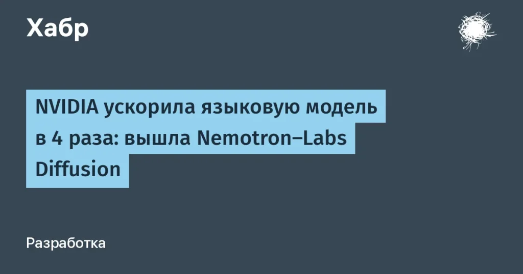 NVIDIA ускорила языковую модель в 4 раза с Nemotron-Labs Diffusion