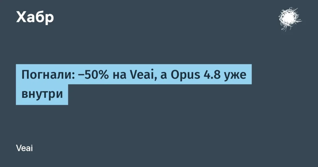 Veai снижает цены на 50% — добавлен Opus 4.8