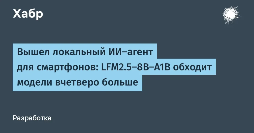LFM2.5-8B-A1B: локальный ИИ-агент для смартфонов