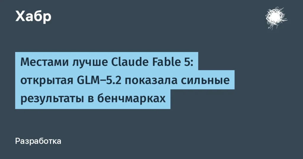 GLM-5.2 преодолела Claude Fable 5 по результатам бенчмарков