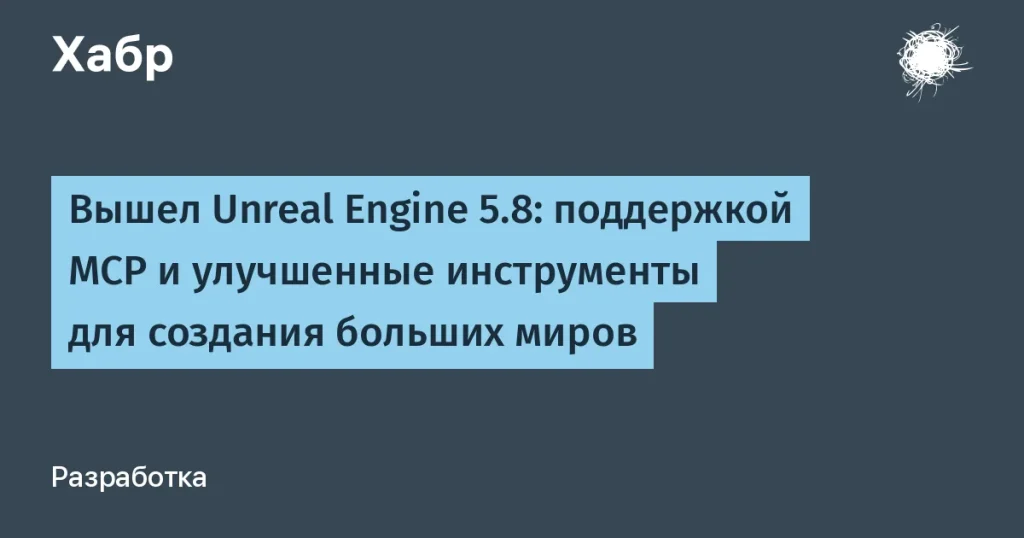 Unreal Engine 5.8: новые возможности для разработчиков