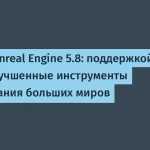 Unreal Engine 5.8: новые возможности для разработчиков