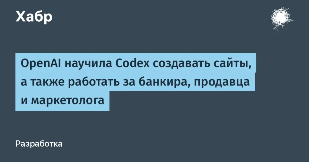 OpenAI запустила Codex для создания сайтов и офисных задач