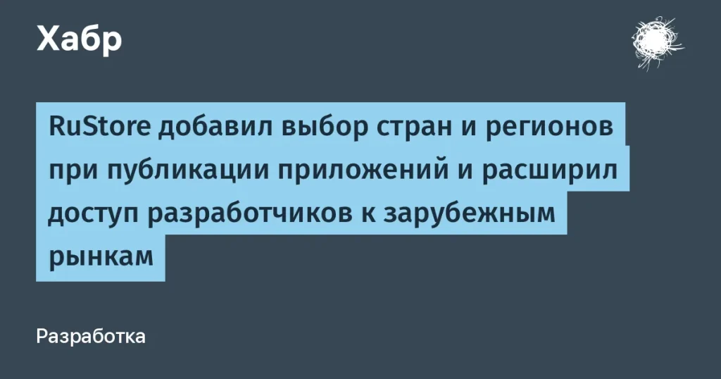 RuStore расширяет возможности разработчиков на международных рынках