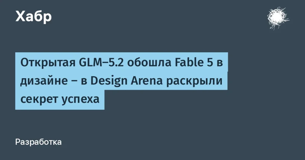 GLM-5.2 от Z.ai обошла Fable 5 в веб-дизайне