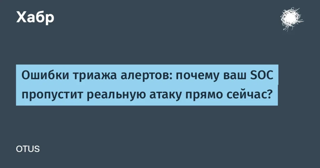 Как ошибки триажа алертов ставят под угрозу безопасность SOC