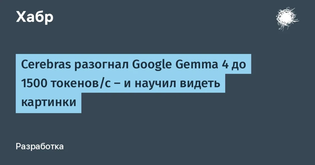 Cerebras ускорил Google Gemma 4 до 1500 токенов/с