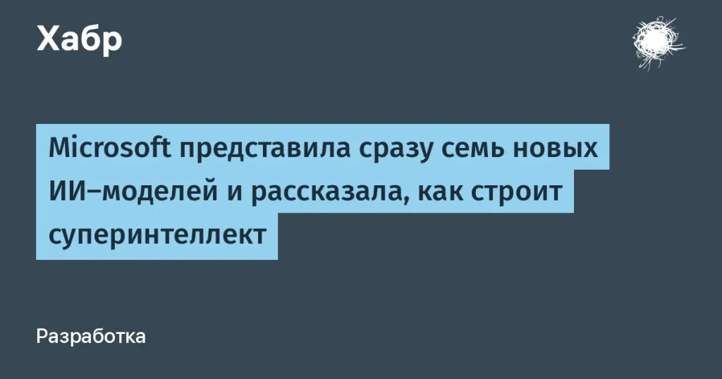 Microsoft запустила семь новых ИИ моделей на конференции