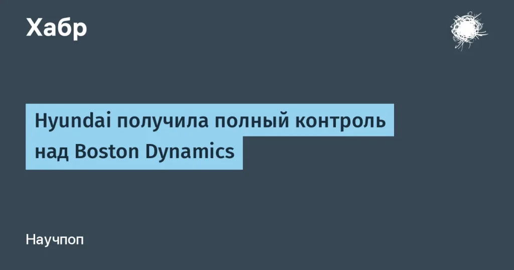 Hyundai завершила сделку по Boston Dynamics за $1,2 млрд