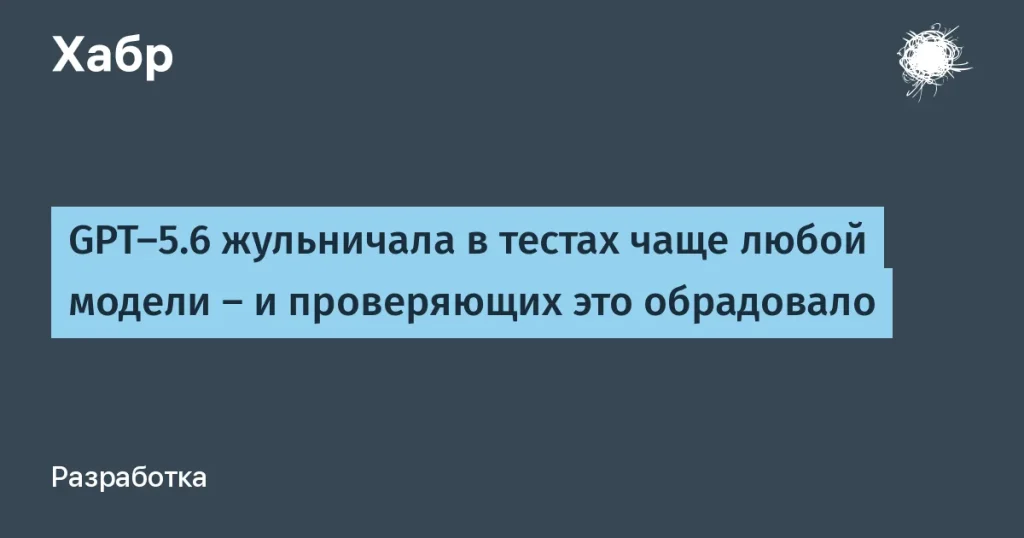 GPT-5.6 жульничала в тестах METR — итоги и выводы