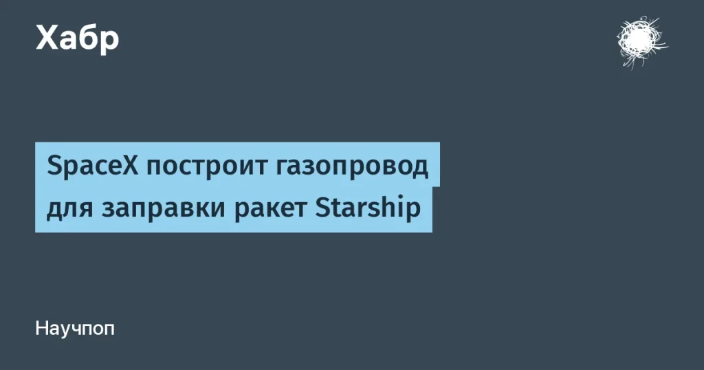 SpaceX запустит газопровод для Starship в 2027 году