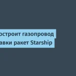 SpaceX запустит газопровод для Starship в 2027 году