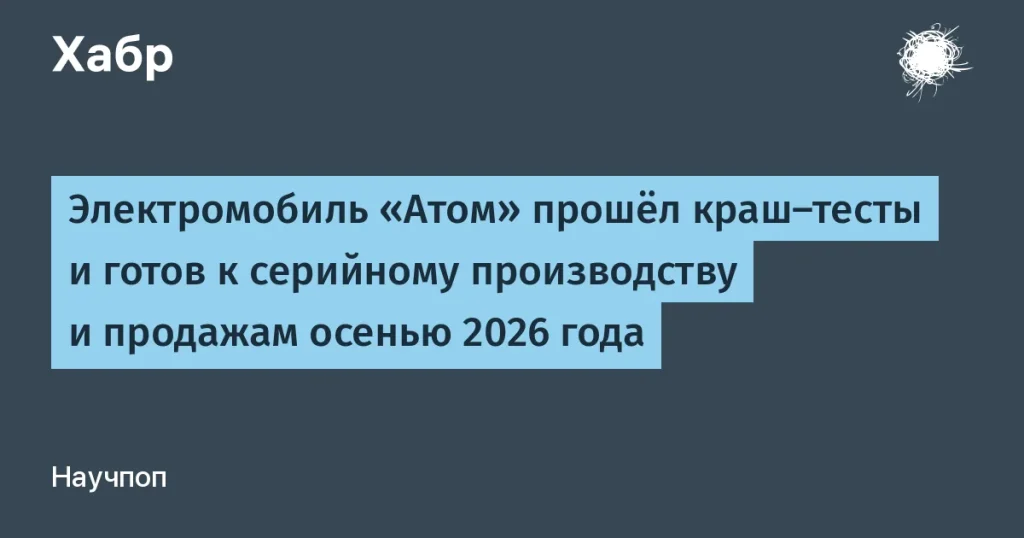Электромобиль Атом прошел краш-тесты — что дальше?
