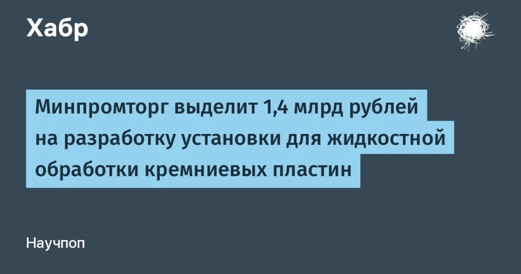 Минпромторг выделяет 1,4 млрд рублей на установку для кремния