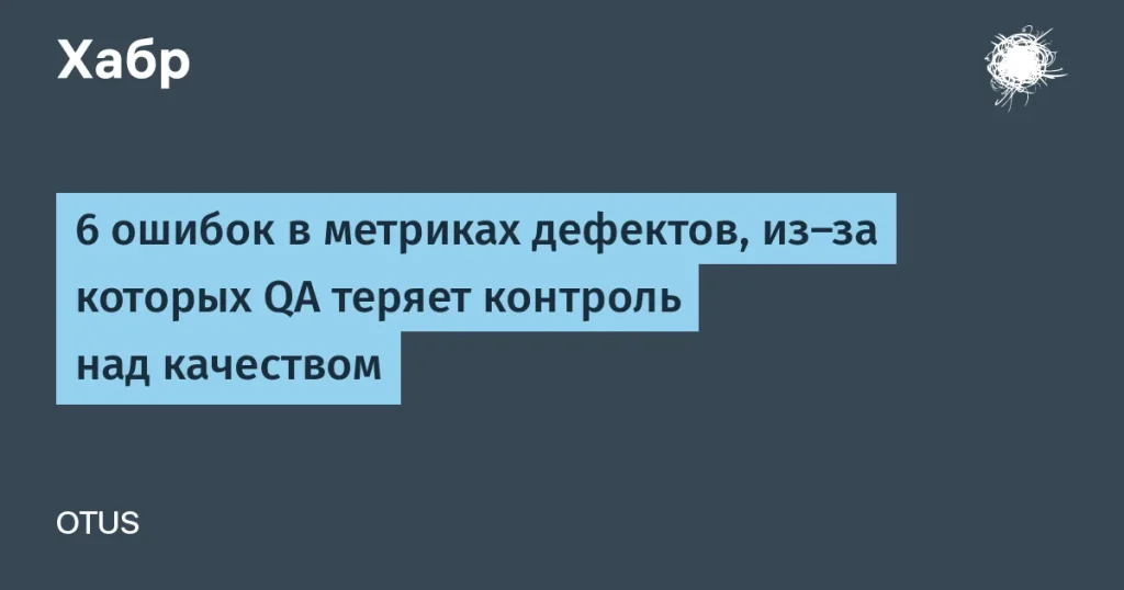 6 ошибок в метриках дефектов: как QA теряет контроль