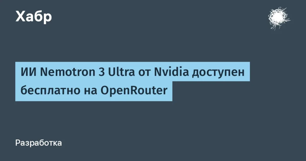 Nvidia запустила ИИ Nemotron 3 Ultra на OpenRouter