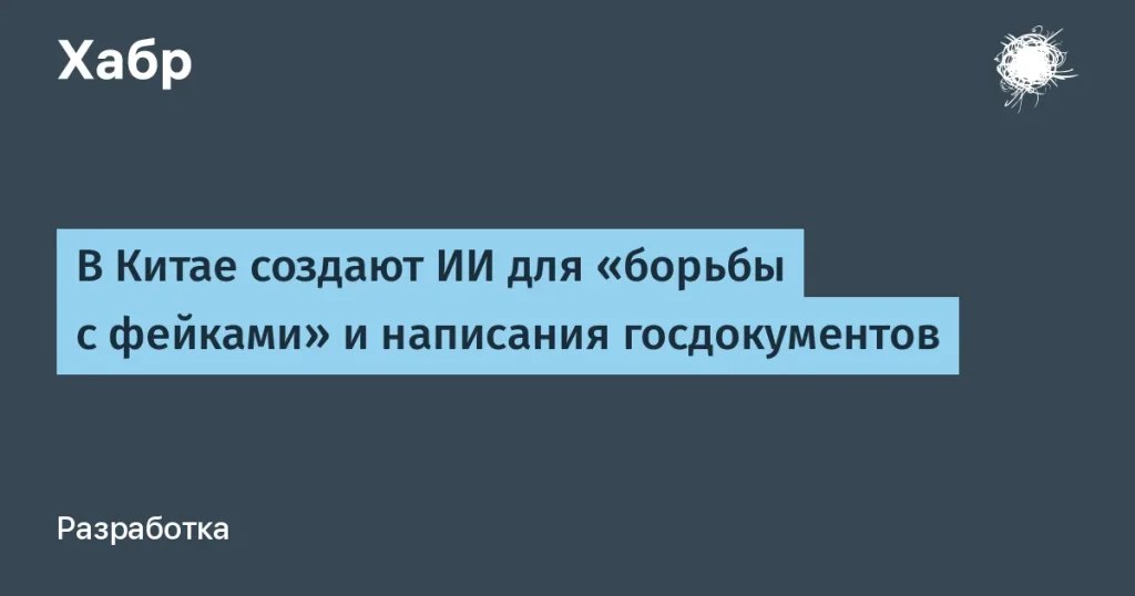 Китай создает ИИ для борьбы с фейками — $155 млн