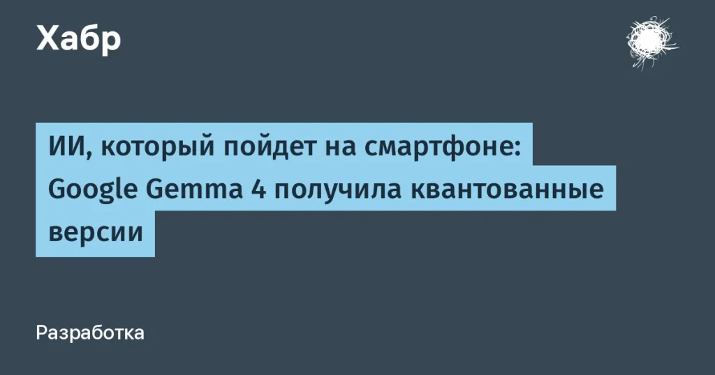 Google Gemma 4: компактный ИИ для смартфонов и устройств