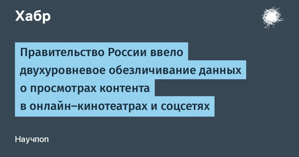 В России внедрено двухуровневое обезличивание данных о просмотрах контента