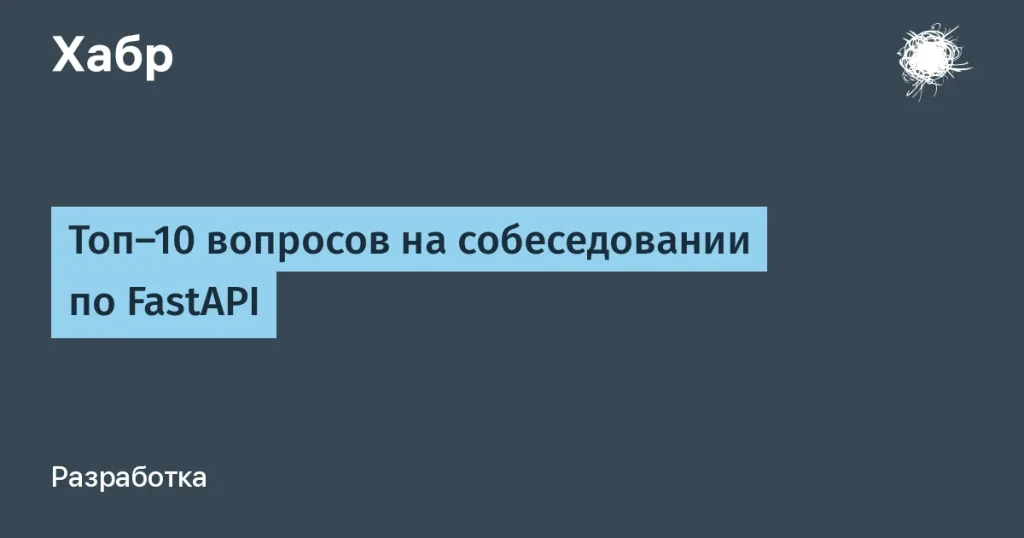 Топ-10 вопросов по FastAPI на собеседовании