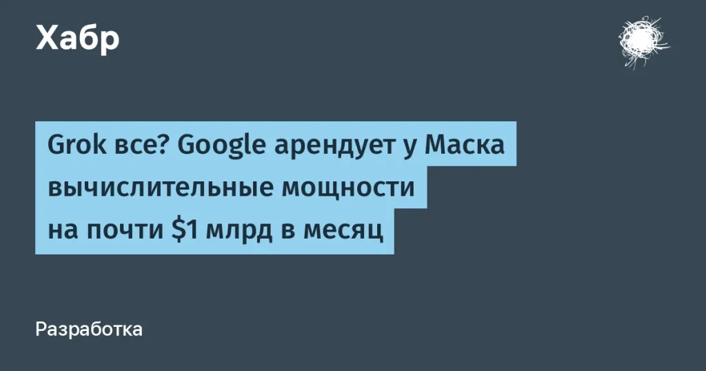 Google арендует вычислительные мощности у SpaceX на $920 млн