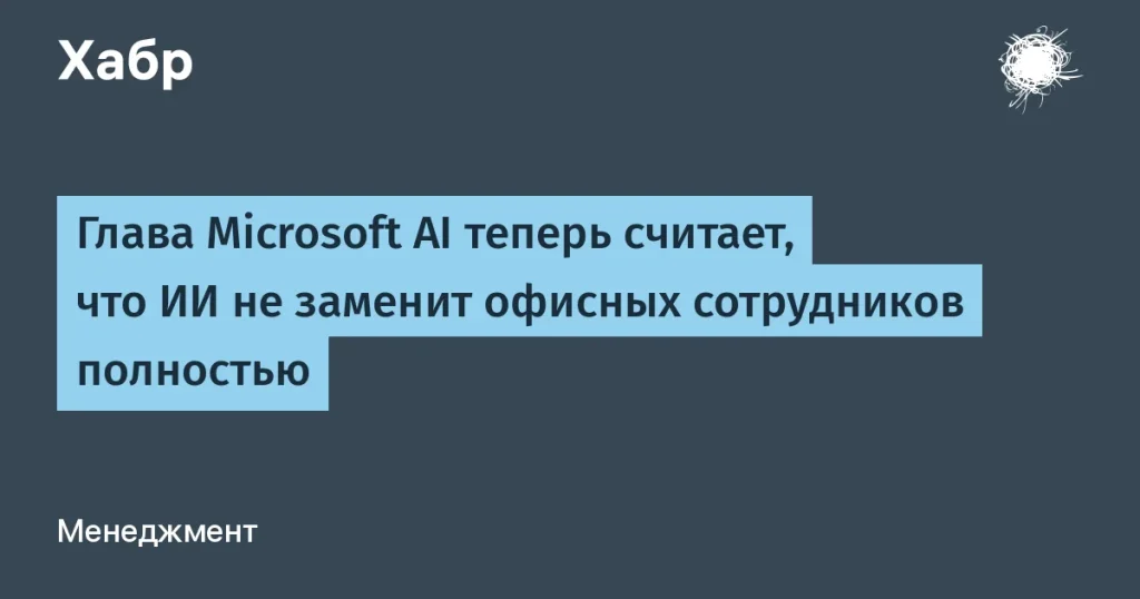 Глава Microsoft AI: ИИ не заменит офисных сотрудников