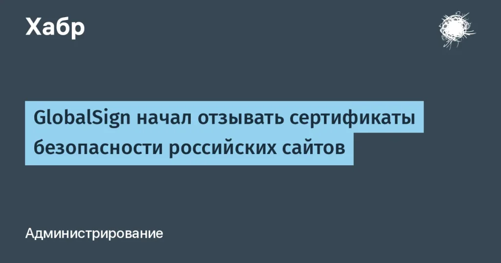 GlobalSign отзывает сертификаты из-за санкций — что делать бизнесу?