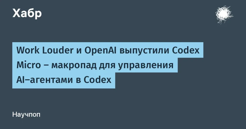 Codex Micro от OpenAI и Work Louder — управление AI-агентами