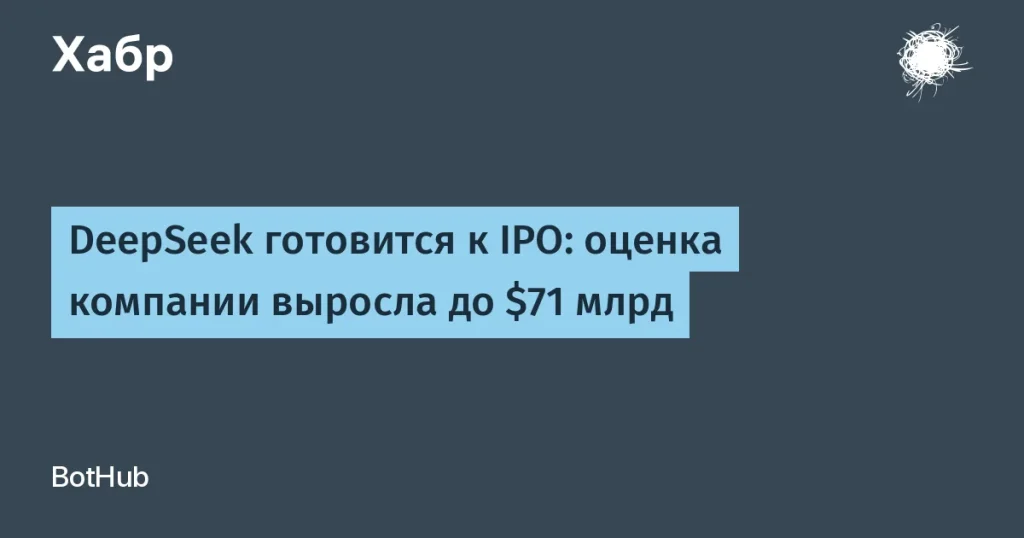 DeepSeek готовится к IPO: оценка $71 млрд
