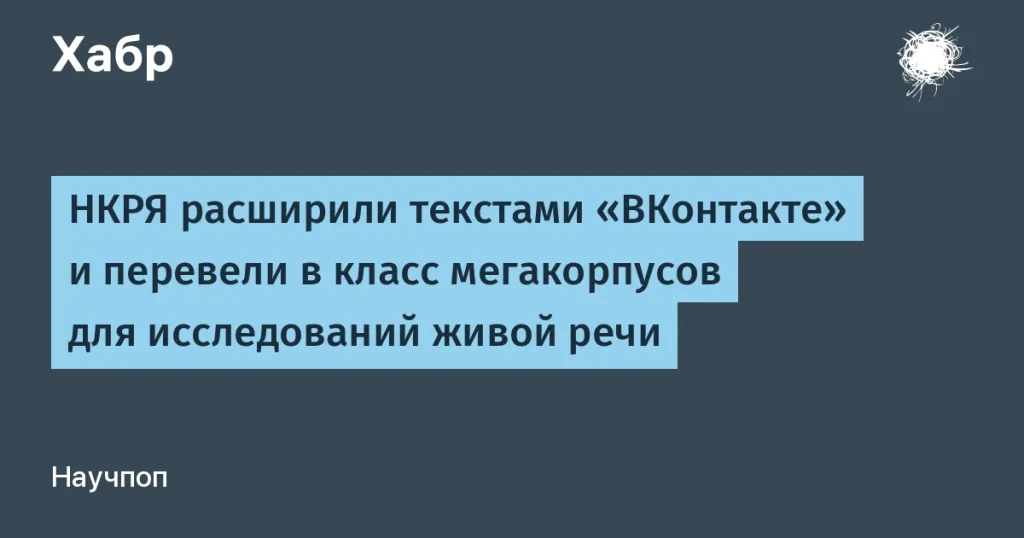 НКРЯ расширил корпус на 11,3 млрд слов из «ВКонтакте»