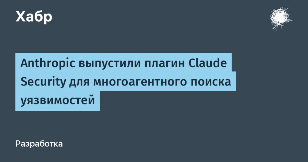 Anthropic выпустил плагин Claude Security для ИБ