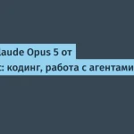 Claude Opus 5 от Anthropic — преимущества и цены