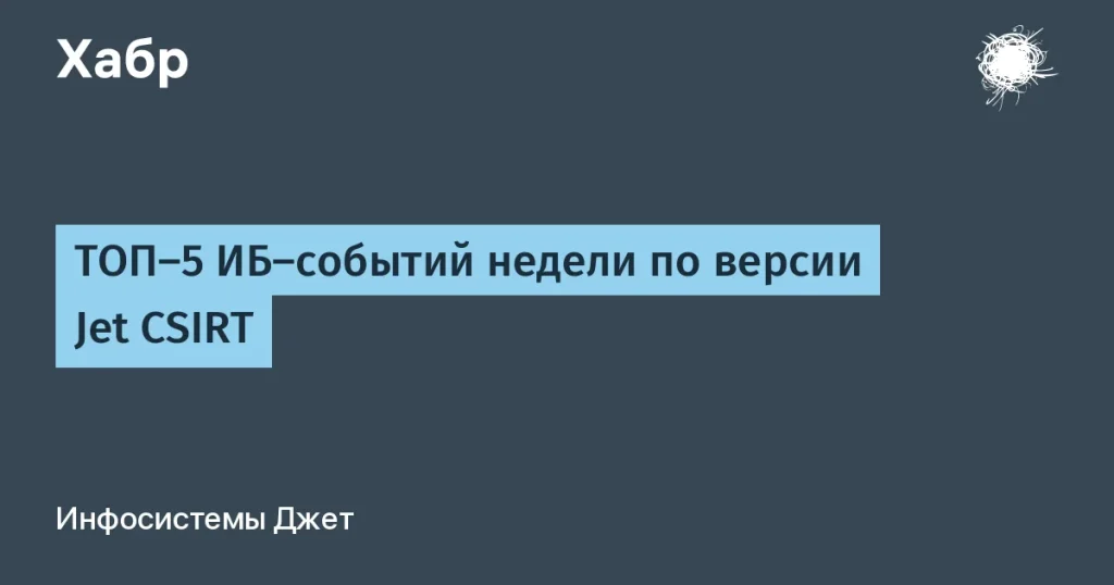 Jet CSIRT: ТОП-5 ИБ-событий недели (сентябрь 2023)