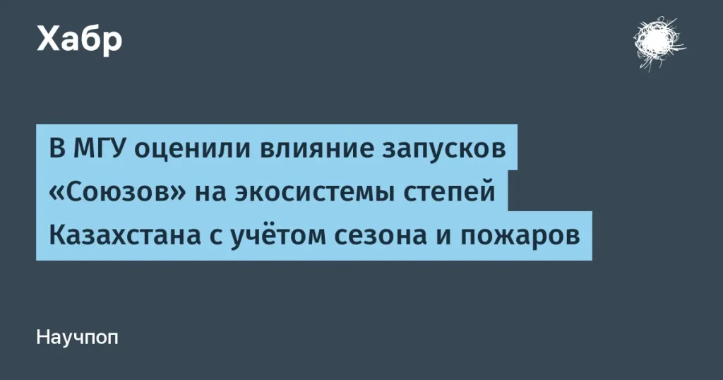 МГУ исследовал влияние запусков «Союз» на экосистемы Казахстана