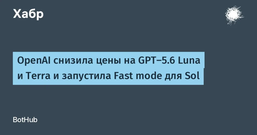 OpenAI снизила цены на GPT-5.6 Luna и Terra