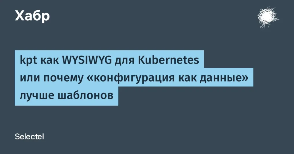 kpt от Selectel — новый подход к конфигурации Kubernetes