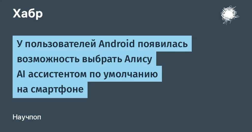 Алиса доступна в качестве ассистента по умолчанию на Android