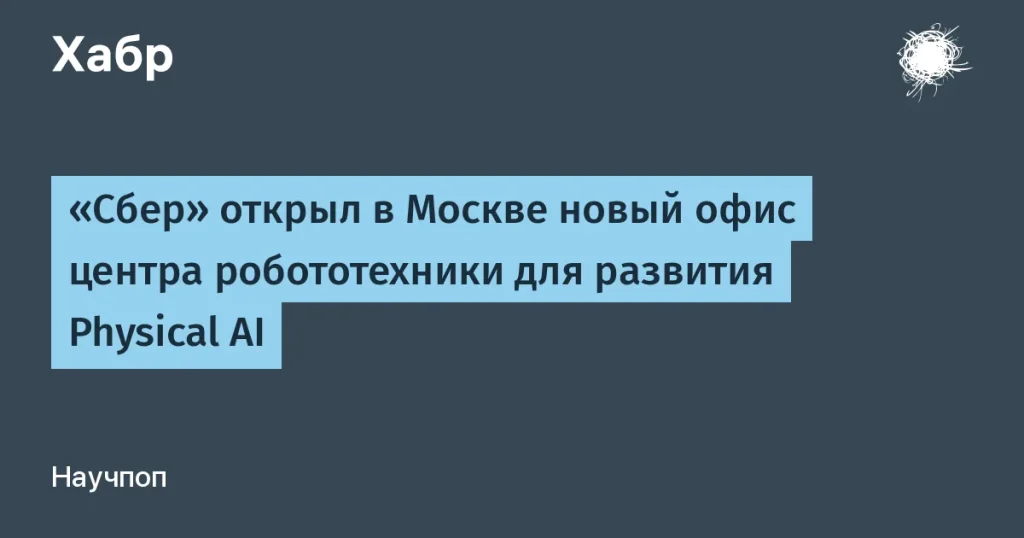 Сбер открыл новый офис для развития Physical AI в Москве