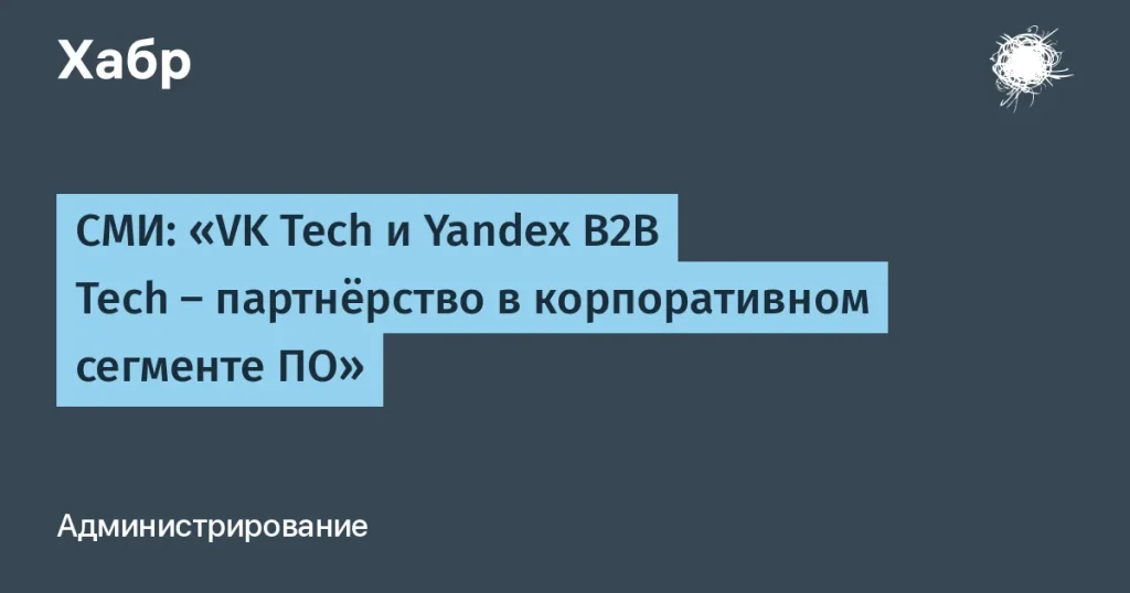 VK Tech и Yandex B2B Tech обсуждают партнёрство в ПО