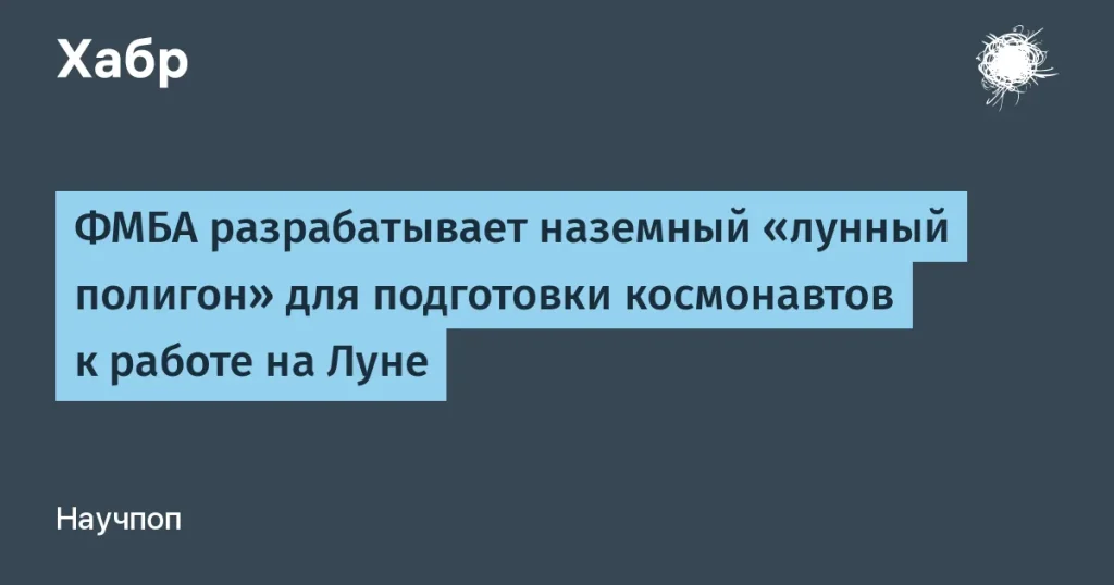 ФМБА запускает лунный полигон для космонавтики